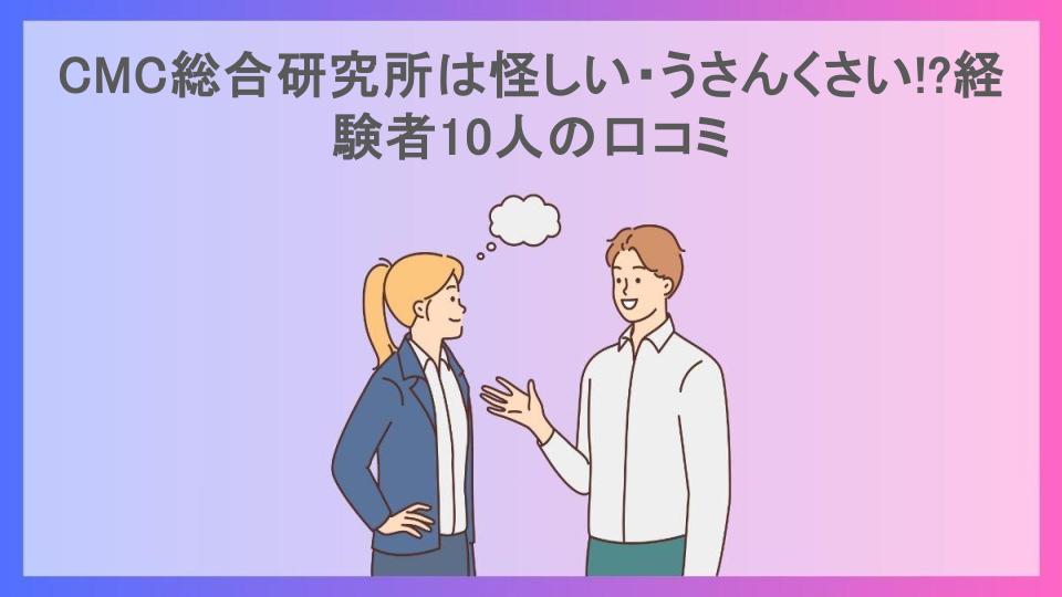 CMC総合研究所は怪しい・うさんくさい!?経験者10人の口コミ